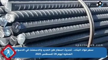 سعر مواد البناء.. تحديث أسعار طن الحديد والأسمنت في الأسواق المحلية ليوم 26 أغسطس 2025